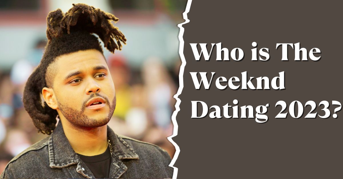 Who is The Weeknd Dating 2023