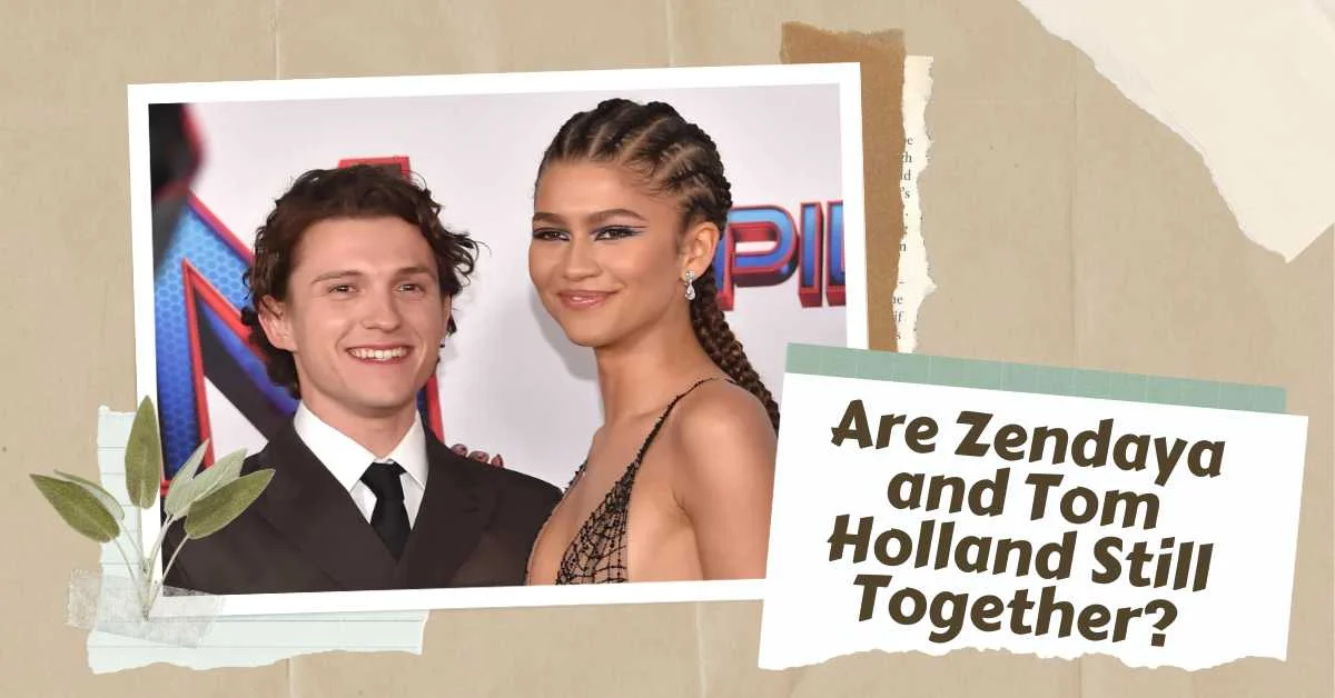 Are Zendaya and Tom Holland Still Together 2023