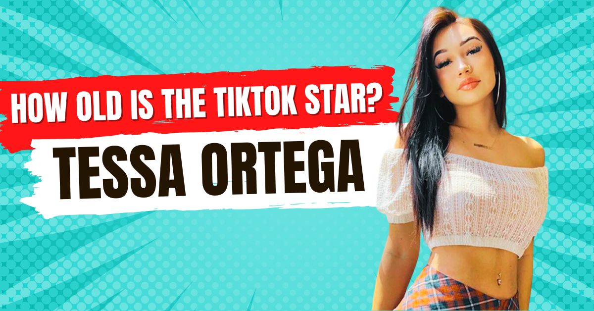 What Is The Age Of Tessa Ortega, The TikTok Star? Lee Daily