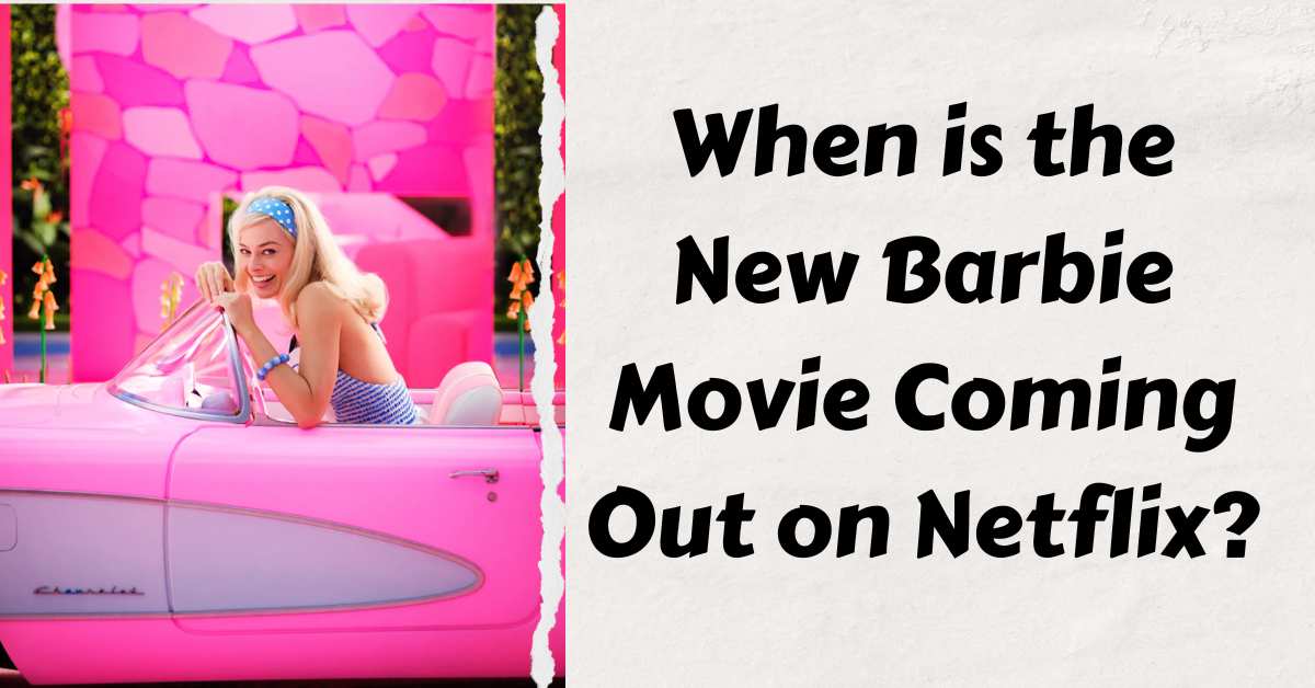 When is the New Barbie Movie Coming Out on Netflix