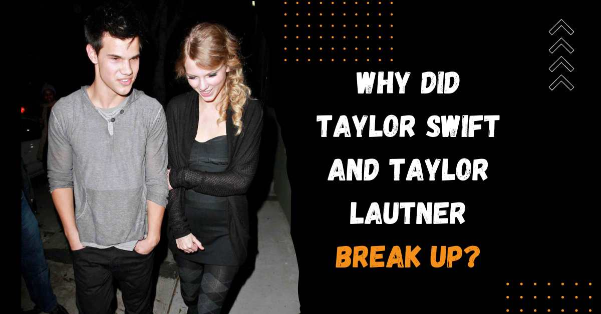 Why Did Taylor Swift and Taylor Lautner Break Up