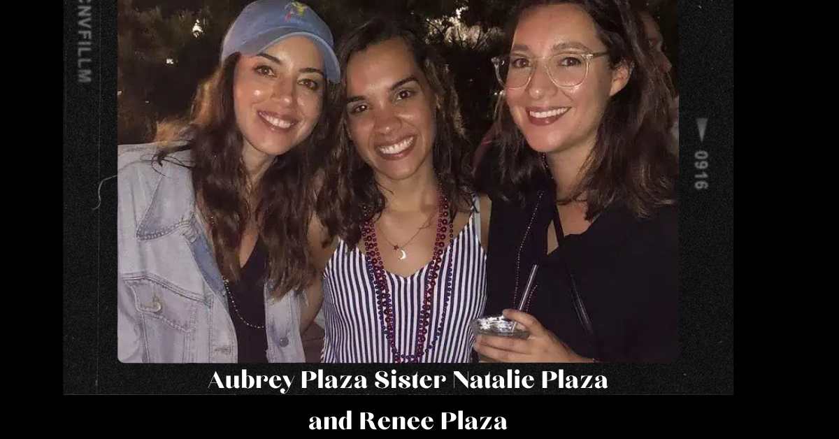 Aubrey Plaza Sister Natalie Plaza and Renee Plaza