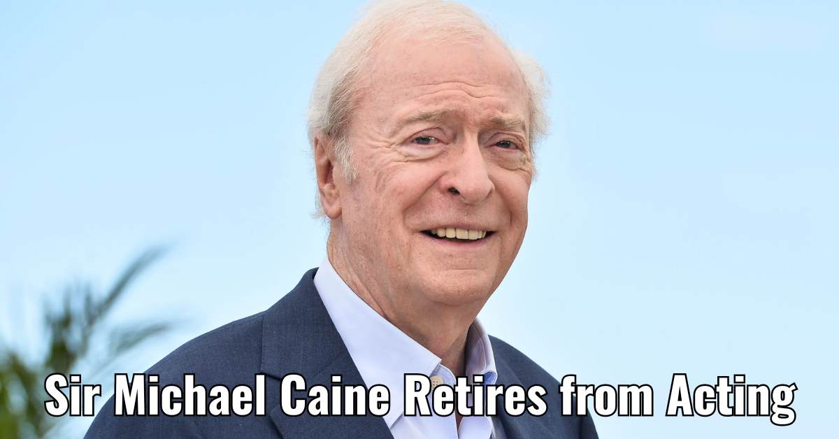 Sir Michael Caine Retires from Acting