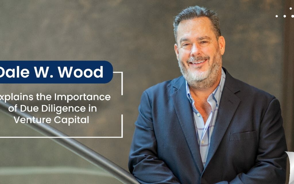 Dale W. Wood Explains the Importance of Due Diligence in Venture Capital