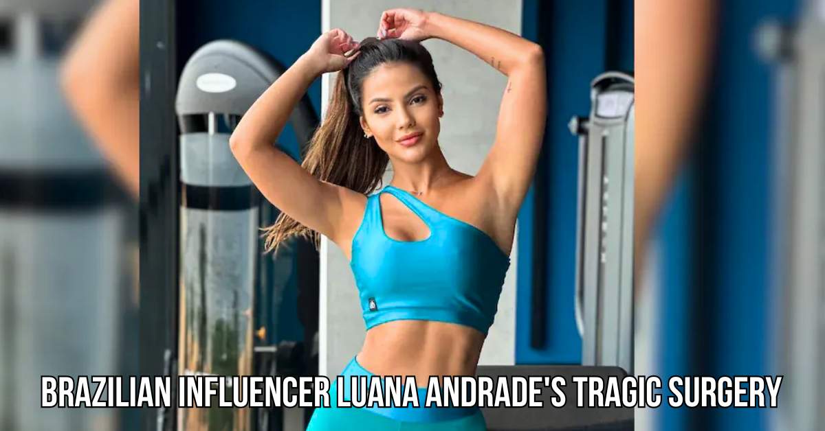 Brazilian Influencer Luana Andrade's Tragic Surgery