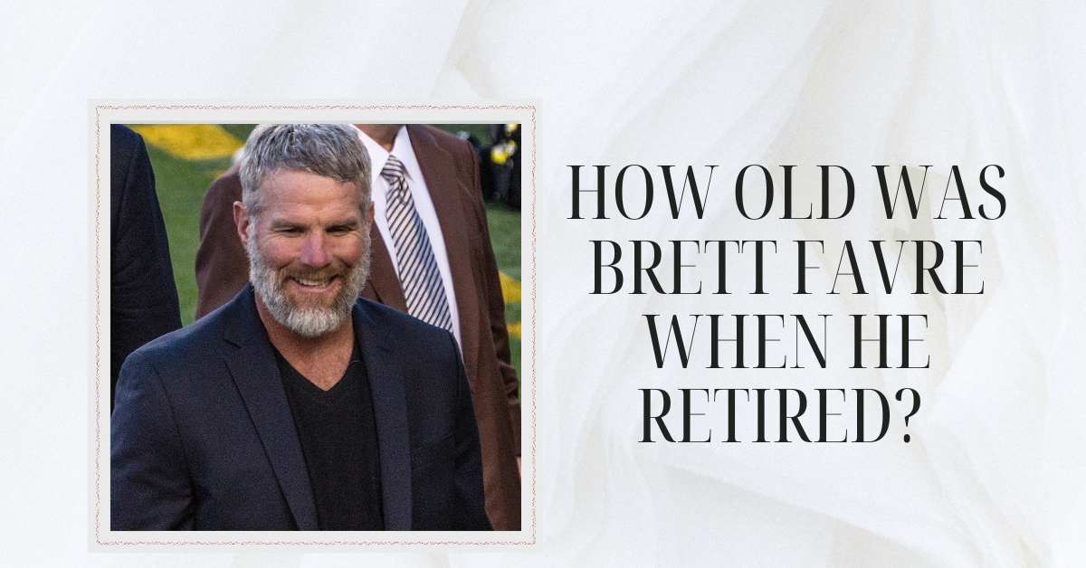 How Old Was Brett Favre When He Retired?