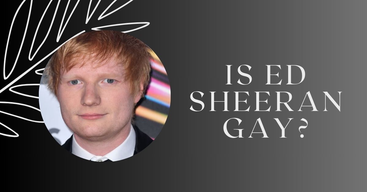 Is Ed Sheeran Gay