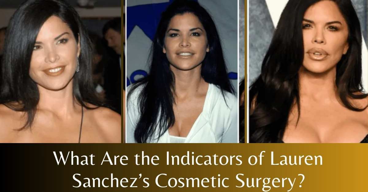 What Are the Indicators of Lauren Sanchez’s Cosmetic Surgery?