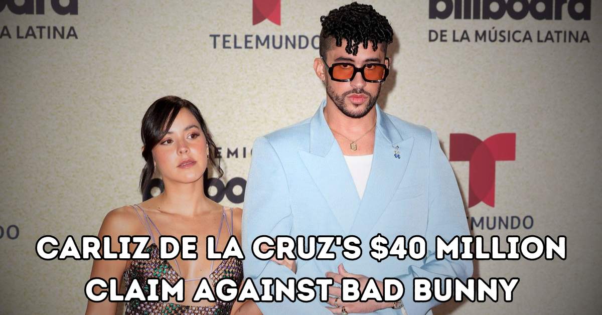 Carliz de la Cruz's $40 Million Claim Against Bad Bunny