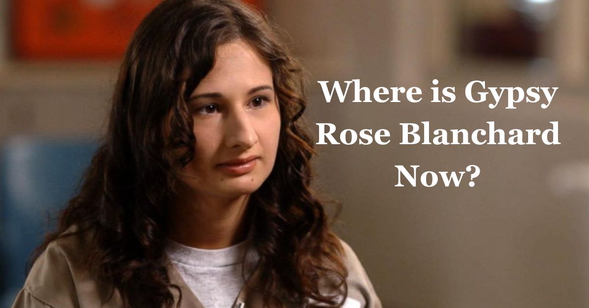 Where is Gypsy Rose Blanchard Now?