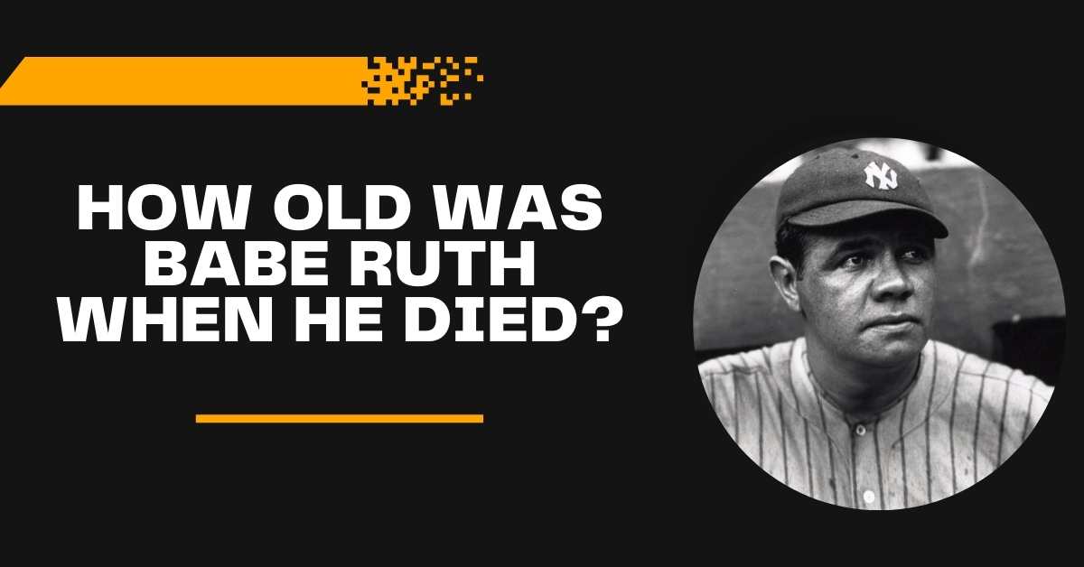 How Old Was Babe Ruth When He Died