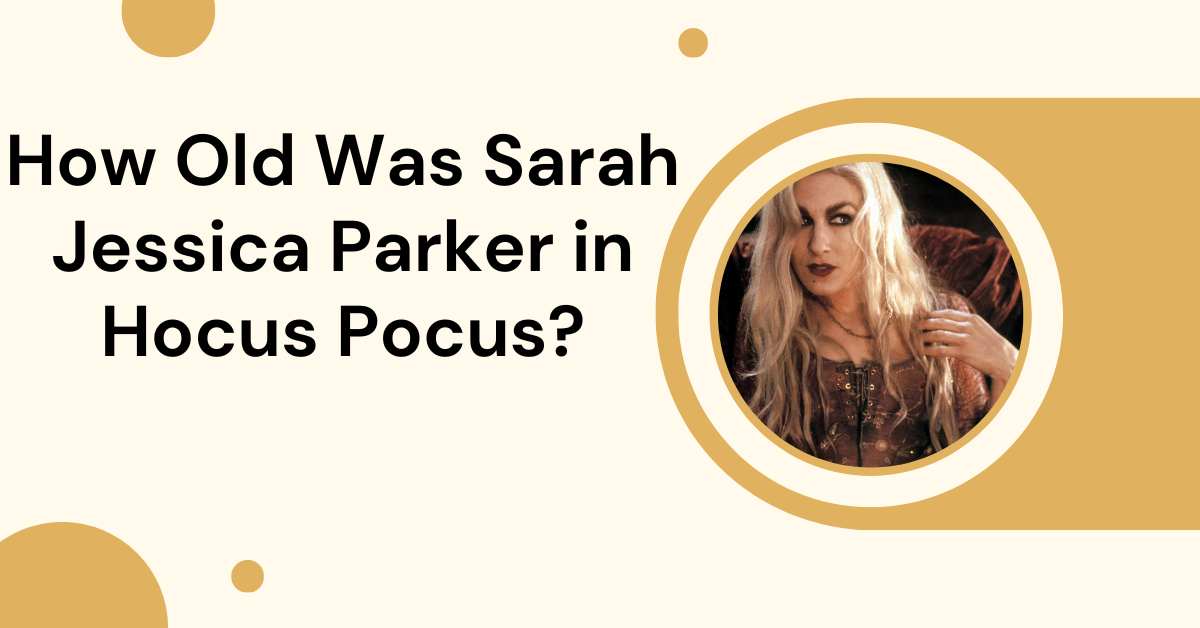 How Old Was Sarah Jessica Parker in Hocus Pocus?