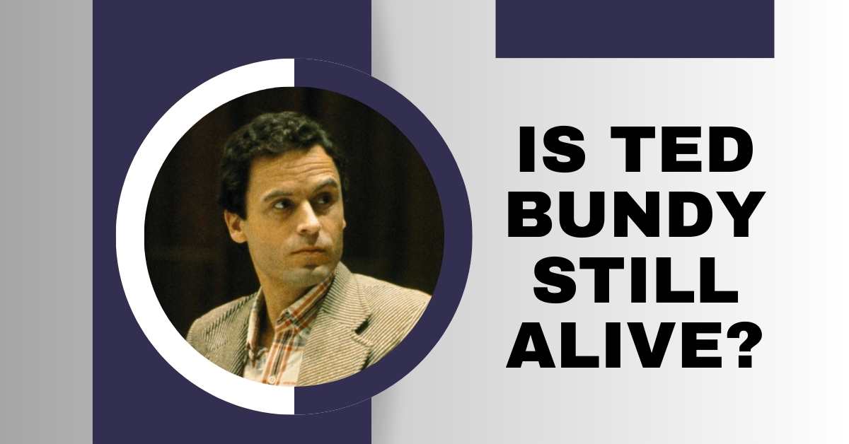 Is Ted Bundy Still Alive?