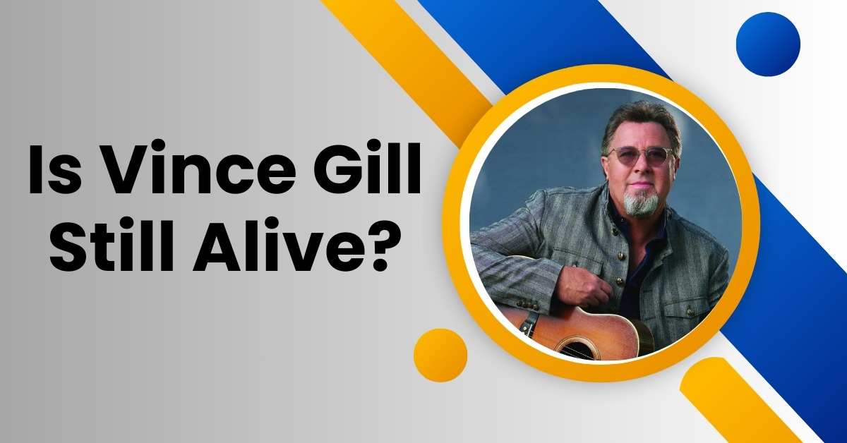 Is Vince Gill Still Alive?