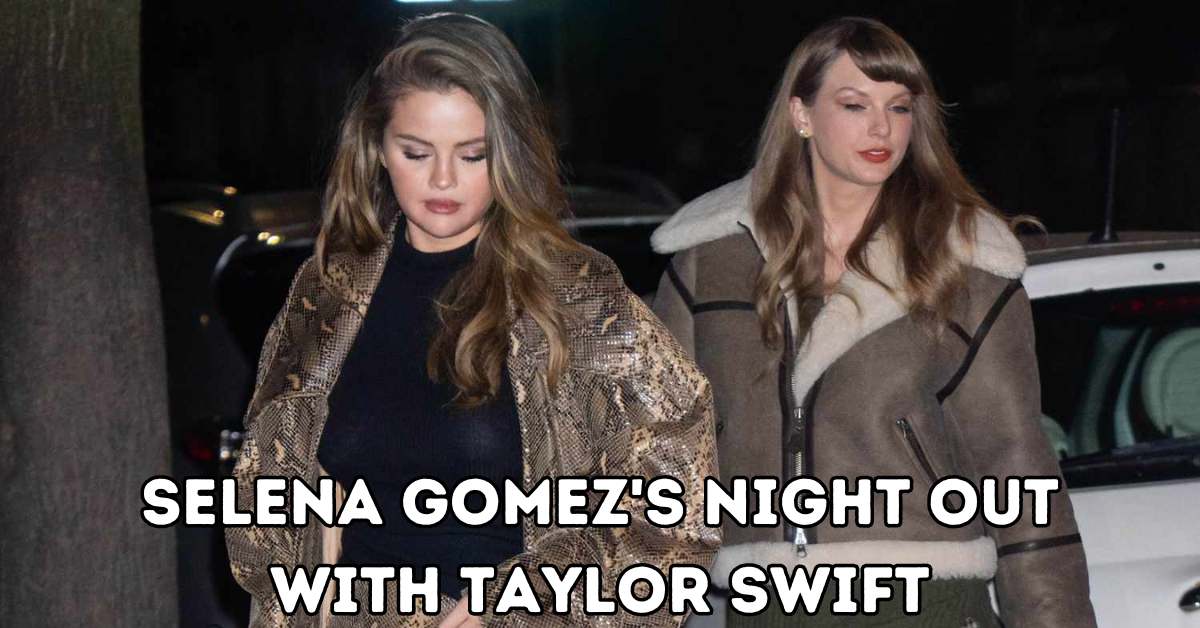 Selena Gomez's Chic Night Out with Taylor Swift