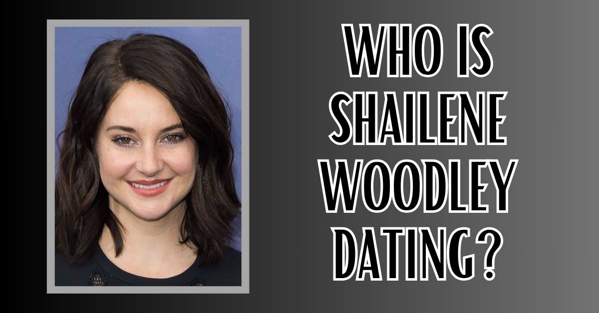 Who is Shailene Woodley Dating?