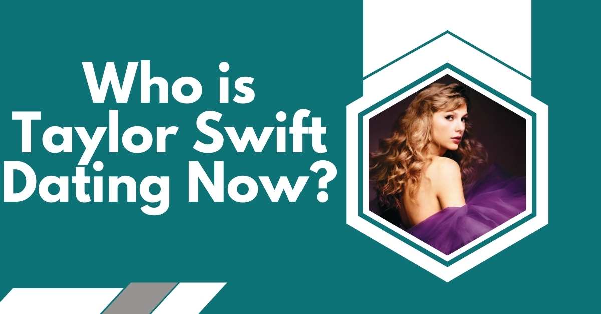 Who is Taylor Swift Dating Now