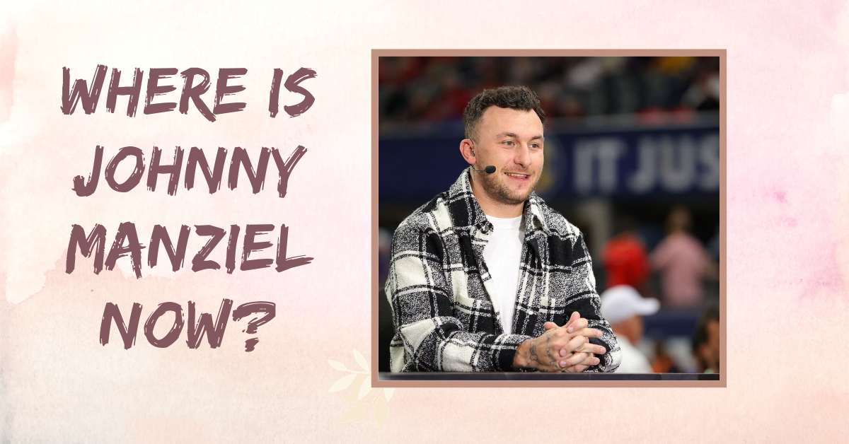 Where is Johnny Manziel Now?