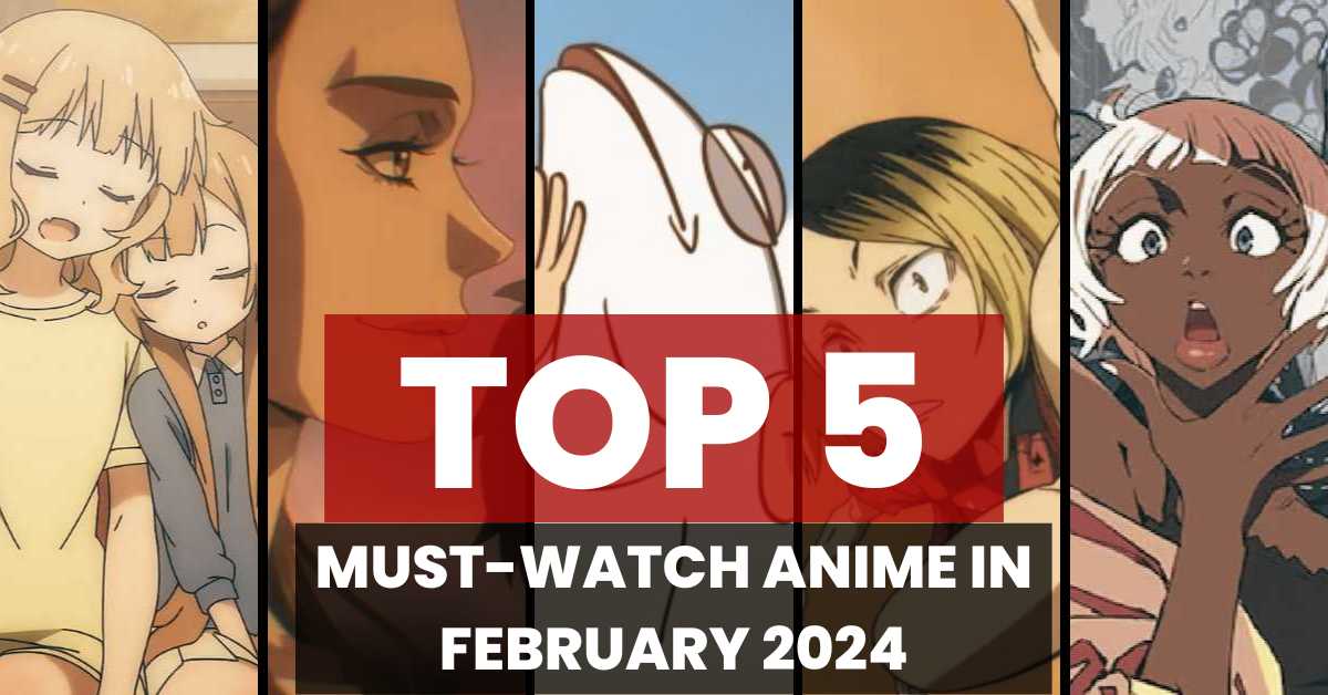 Top 5 Must-Watch Anime in February 2024