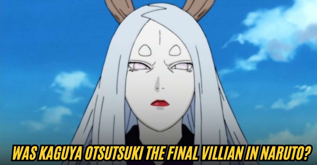 Was Kaguya Otsutsuki the Final Villian in Naruto?